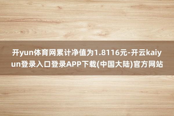 开yun体育网累计净值为1.8116元-开云kaiyun登录入口登录APP下载(中国大陆)官方网站