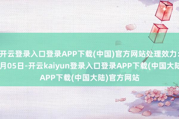 开云登录入口登录APP下载(中国)官方网站处理效力：2024年11月05日-开云kaiyun登录入口登录APP下载(中国大陆)官方网站