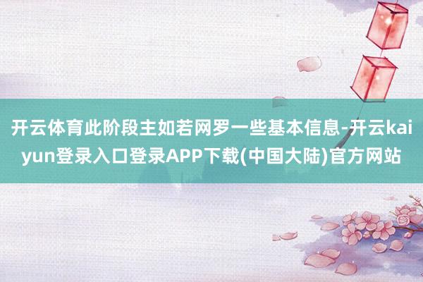 开云体育此阶段主如若网罗一些基本信息-开云kaiyun登录入口登录APP下载(中国大陆)官方网站