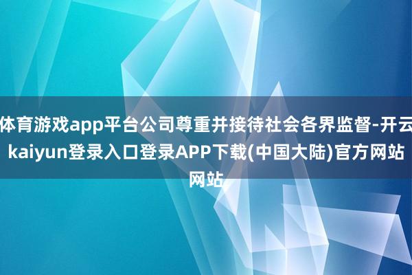 体育游戏app平台公司尊重并接待社会各界监督-开云kaiyun登录入口登录APP下载(中国大陆)官方网站