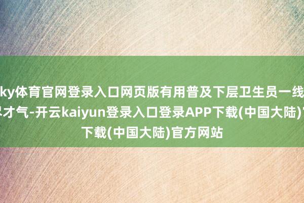 ky体育官网登录入口网页版有用普及下层卫生员一线救治详尽才气-开云kaiyun登录入口登录APP下载(中国大陆)官方网站