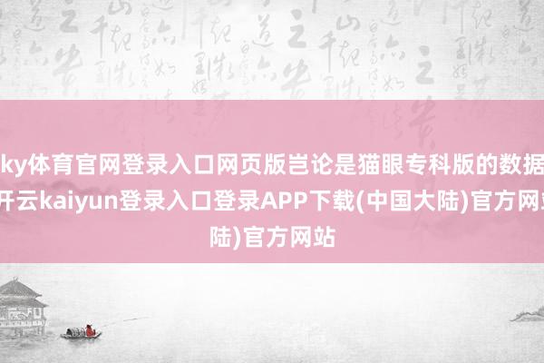 ky体育官网登录入口网页版岂论是猫眼专科版的数据-开云kaiyun登录入口登录APP下载(中国大陆)官方网站