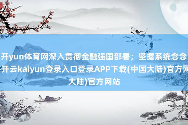 开yun体育网深入贯彻金融强国部署；坚握系统念念维-开云kaiyun登录入口登录APP下载(中国大陆)官方网站