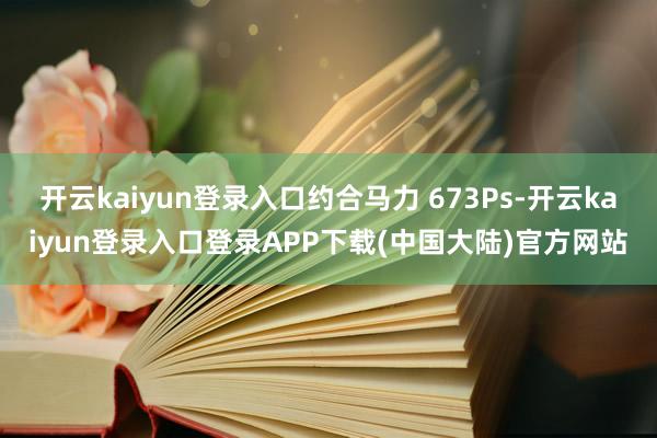 开云kaiyun登录入口约合马力 673Ps-开云kaiyun登录入口登录APP下载(中国大陆)官方网站