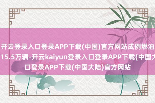 开云登录入口登录APP下载(中国)官方网站成例燃油车11月零卖115.5万辆-开云kaiyun登录入口登录APP下载(中国大陆)官方网站