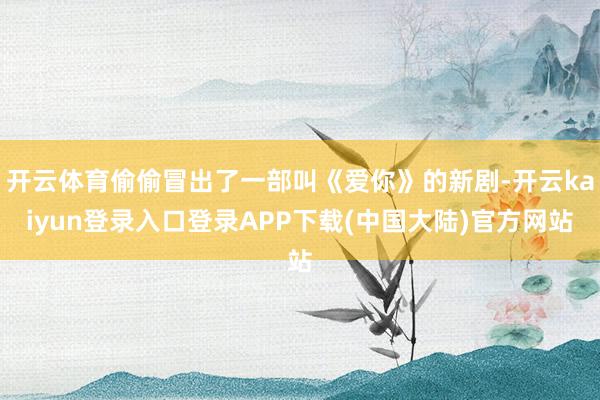 开云体育偷偷冒出了一部叫《爱你》的新剧-开云kaiyun登录入口登录APP下载(中国大陆)官方网站