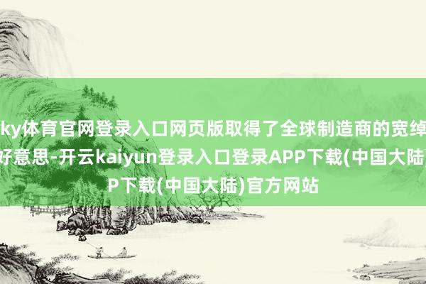 ky体育官网登录入口网页版取得了全球制造商的宽绰信托与赞好意思-开云kaiyun登录入口登录APP下载(中国大陆)官方网站