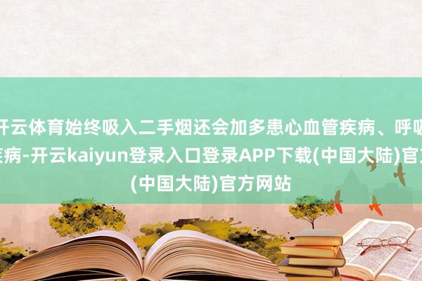 开云体育始终吸入二手烟还会加多患心血管疾病、呼吸系统疾病-开云kaiyun登录入口登录APP下载(中国大陆)官方网站