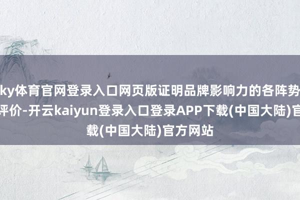 ky体育官网登录入口网页版证明品牌影响力的各阵势的进行评价-开云kaiyun登录入口登录APP下载(中国大陆)官方网站