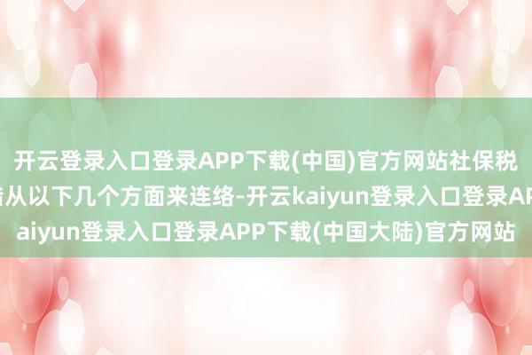 开云登录入口登录APP下载(中国)官方网站社保税银扣款的具体含义不错从以下几个方面来连络-开云kaiyun登录入口登录APP下载(中国大陆)官方网站