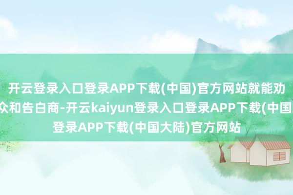 开云登录入口登录APP下载(中国)官方网站就能劝诱更多的不雅众和告白商-开云kaiyun登录入口登录APP下载(中国大陆)官方网站