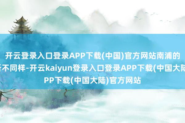 开云登录入口登录APP下载(中国)官方网站南浦的车站还有所不同样-开云kaiyun登录入口登录APP下载(中国大陆)官方网站