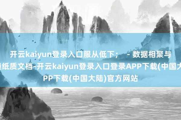 开云kaiyun登录入口服从低下；  - 数据相聚与纪录常常依赖纸质文档-开云kaiyun登录入口登录APP下载(中国大陆)官方网站