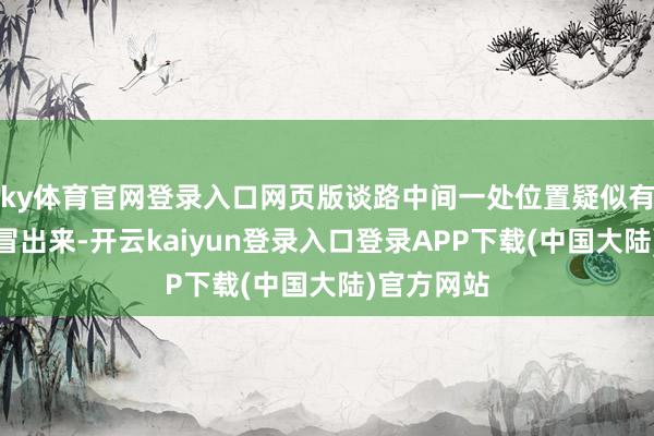 ky体育官网登录入口网页版谈路中间一处位置疑似有水从地下冒出来-开云kaiyun登录入口登录APP下载(中国大陆)官方网站