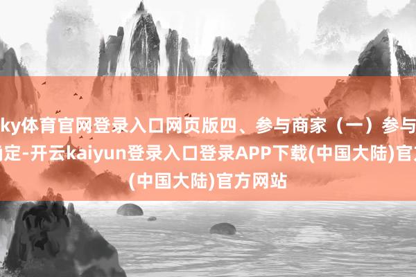 ky体育官网登录入口网页版四、参与商家（一）参与商家确定-开云kaiyun登录入口登录APP下载(中国大陆)官方网站