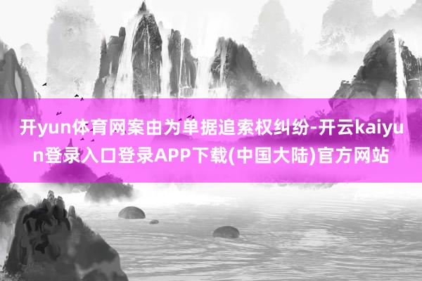 开yun体育网案由为单据追索权纠纷-开云kaiyun登录入口登录APP下载(中国大陆)官方网站