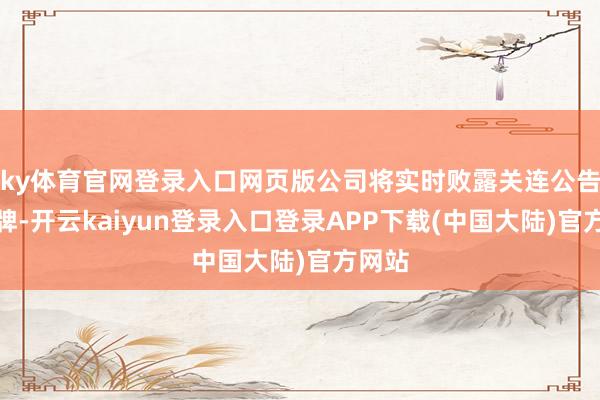 ky体育官网登录入口网页版公司将实时败露关连公告并复牌-开云kaiyun登录入口登录APP下载(中国大陆)官方网站