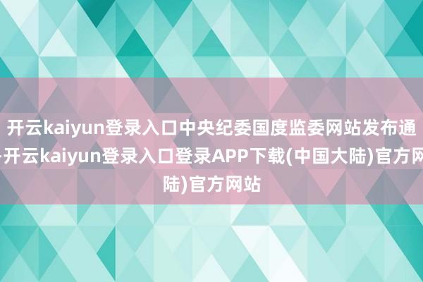 开云kaiyun登录入口中央纪委国度监委网站发布通报-开云kaiyun登录入口登录APP下载(中国大陆)官方网站