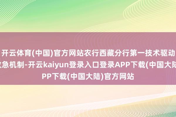 开云体育(中国)官方网站农行西藏分行第一技术驱动抗震救灾救急机制-开云kaiyun登录入口登录APP下载(中国大陆)官方网站