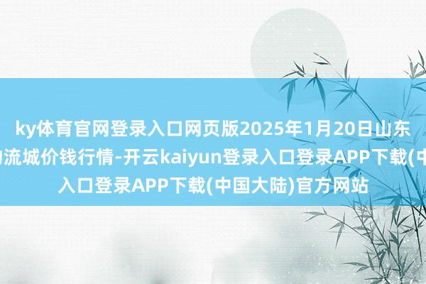 ky体育官网登录入口网页版2025年1月20日山东凯盛海外农家具物流城价钱行情-开云kaiyun登录入口登录APP下载(中国大陆)官方网站