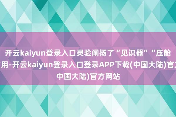 开云kaiyun登录入口灵验阐扬了“见识器”“压舱石”作用-开云kaiyun登录入口登录APP下载(中国大陆)官方网站