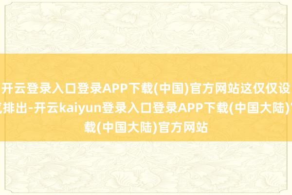 开云登录入口登录APP下载(中国)官方网站这仅仅设立层蒸汽排出-开云kaiyun登录入口登录APP下载(中国大陆)官方网站